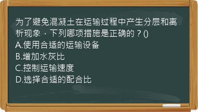 为了避免混凝土在运输过程中产生分层和离析现象，下列哪项措施是正确的？()