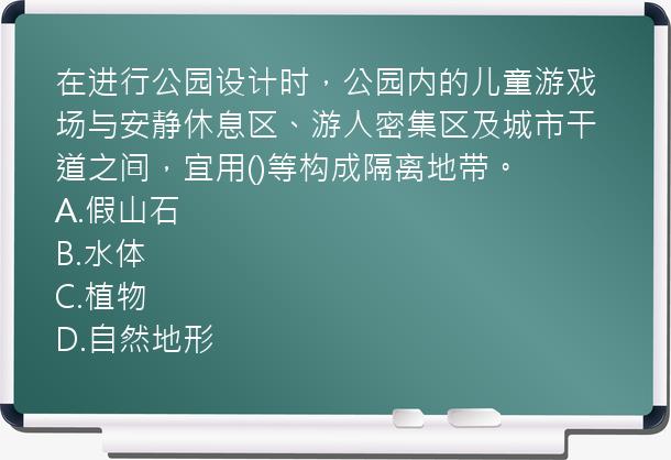 在进行公园设计时，公园内的儿童游戏场与安静休息区、游人密集区及城市干道之间，宜用()等构成隔离地带。