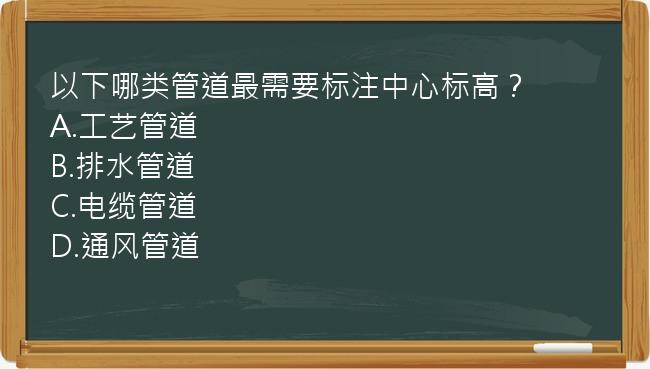 以下哪类管道最需要标注中心标高？