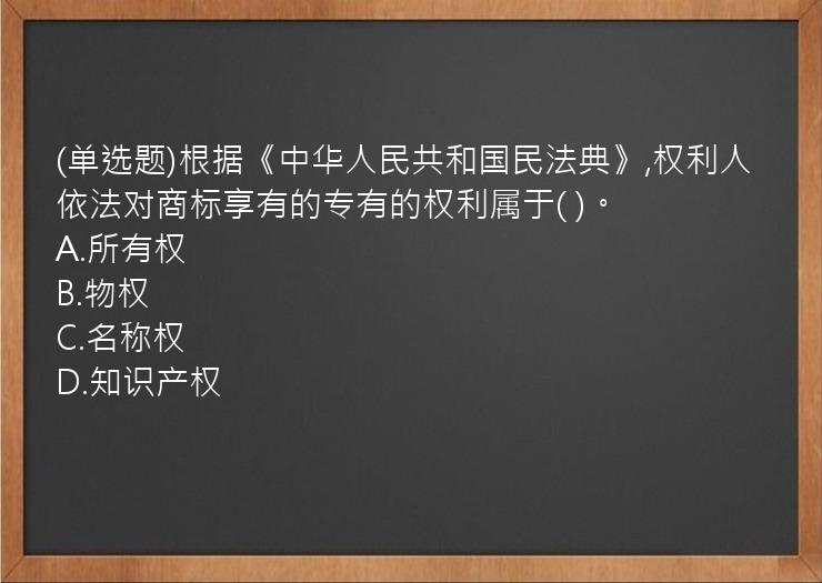 (单选题)根据《中华人民共和国民法典》,权利人依法对商标享有的专有的权利属于( )。