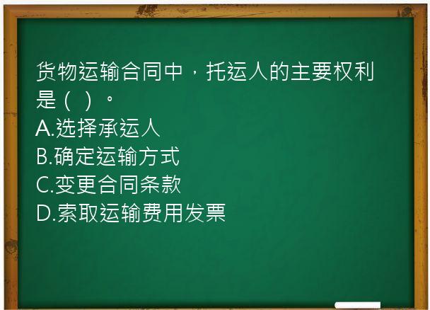 货物运输合同中，托运人的主要权利是（）。