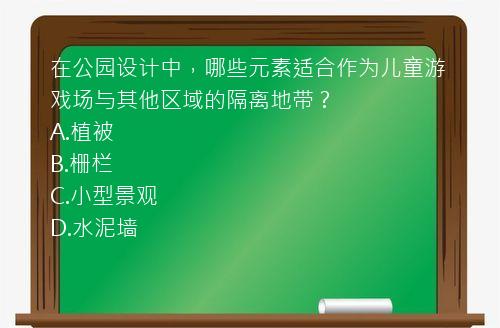 在公园设计中，哪些元素适合作为儿童游戏场与其他区域的隔离地带？