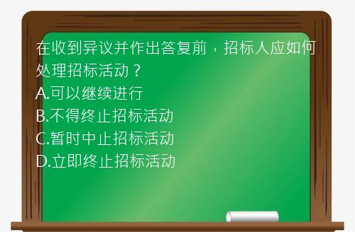 在收到异议并作出答复前，招标人应如何处理招标活动？