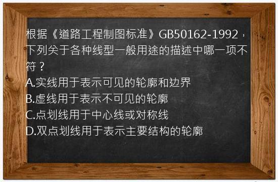 根据《道路工程制图标准》GB50162-1992，下列关于各种线型一般用途的描述中哪一项不符？