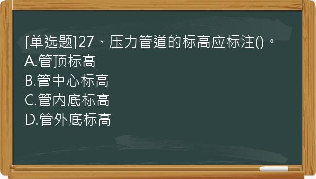 [单选题]27、压力管道的标高应标注()。