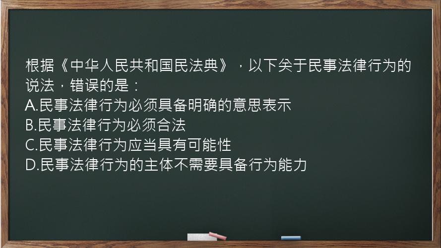 根据《中华人民共和国民法典》，以下关于民事法律行为的说法，错误的是：