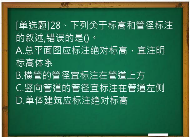 [单选题]28、下列关于标高和管径标注的叙述,错误的是()。