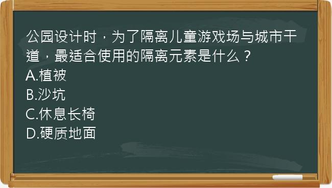 公园设计时，为了隔离儿童游戏场与城市干道，最适合使用的隔离元素是什么？