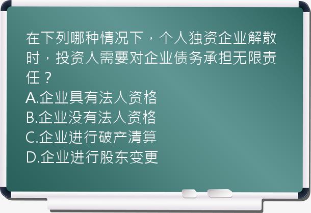 在下列哪种情况下，个人独资企业解散时，投资人需要对企业债务承担无限责任？