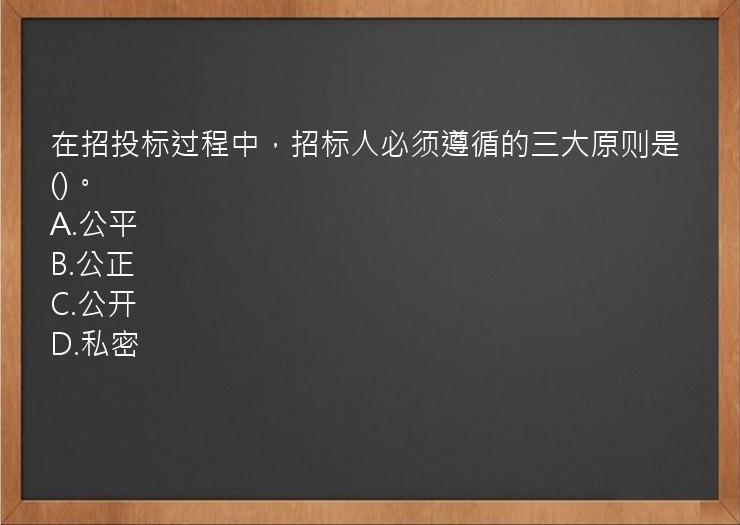 在招投标过程中，招标人必须遵循的三大原则是()。