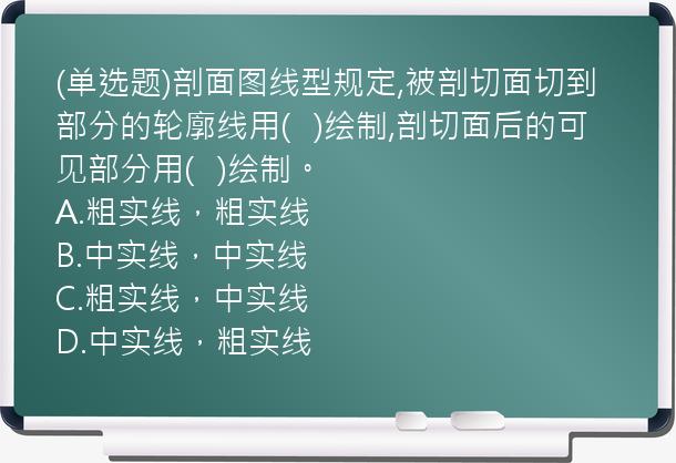 (单选题)剖面图线型规定,被剖切面切到部分的轮廓线用(