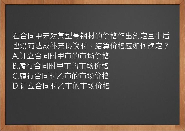 在合同中未对某型号钢材的价格作出约定且事后也没有达成补充协议时，结算价格应如何确定？