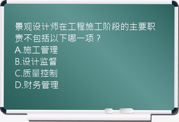 景观设计师在工程施工阶段的主要职责不包括以下哪一项？