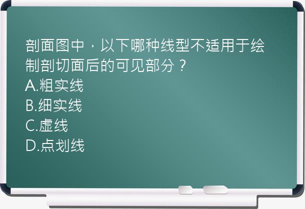 剖面图中，以下哪种线型不适用于绘制剖切面后的可见部分？