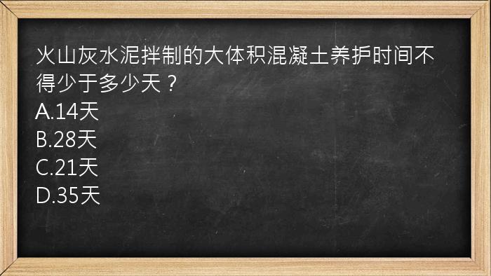 火山灰水泥拌制的大体积混凝土养护时间不得少于多少天？