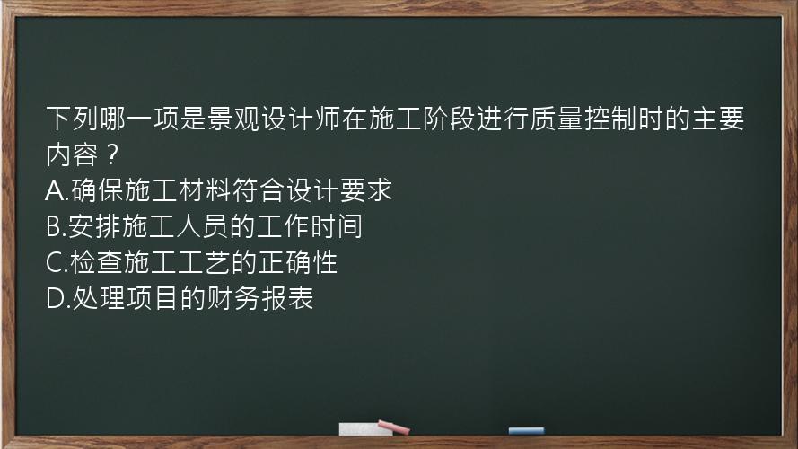 下列哪一项是景观设计师在施工阶段进行质量控制时的主要内容？