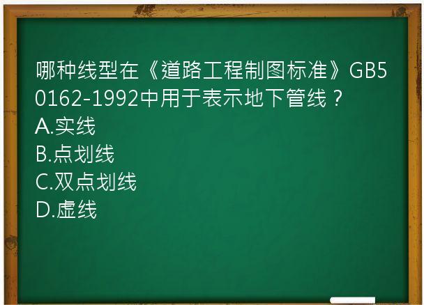 哪种线型在《道路工程制图标准》GB50162-1992中用于表示地下管线？