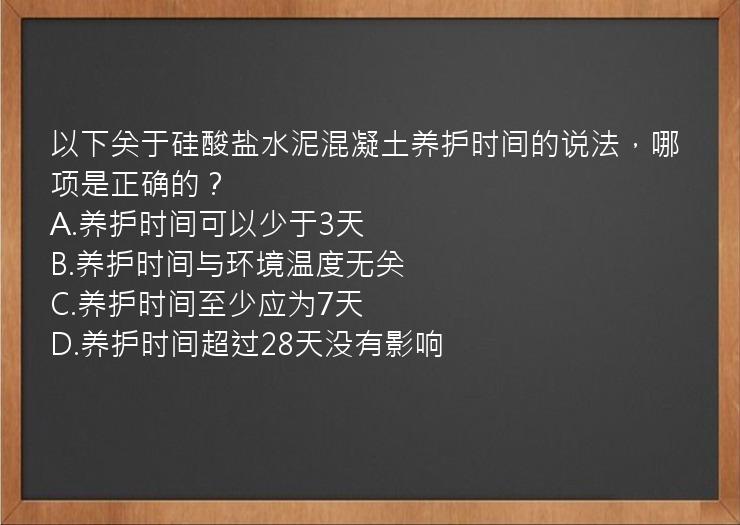 以下关于硅酸盐水泥混凝土养护时间的说法，哪项是正确的？