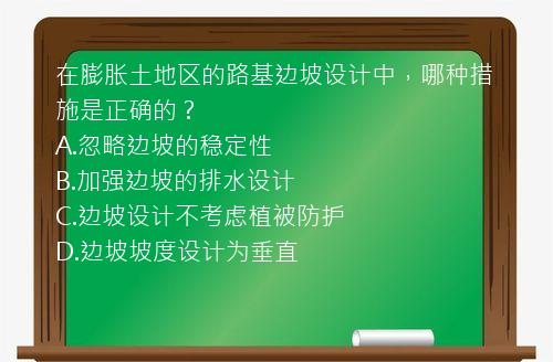 在膨胀土地区的路基边坡设计中，哪种措施是正确的？