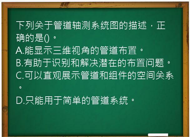 下列关于管道轴测系统图的描述，正确的是()。