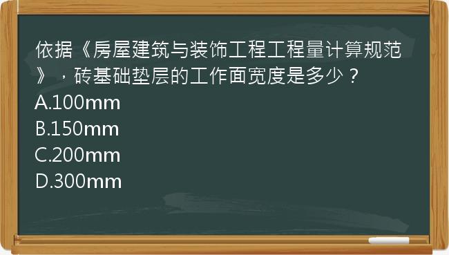 依据《房屋建筑与装饰工程工程量计算规范》，砖基础垫层的工作面宽度是多少？