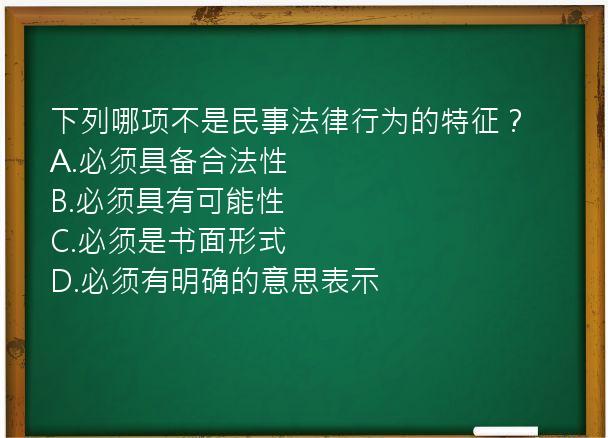 下列哪项不是民事法律行为的特征？