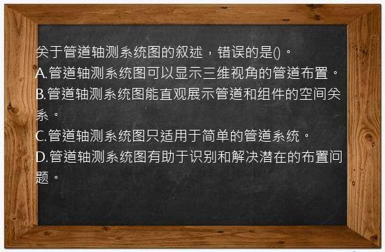 关于管道轴测系统图的叙述，错误的是()。