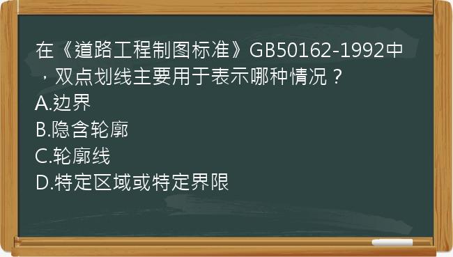 在《道路工程制图标准》GB50162-1992中，双点划线主要用于表示哪种情况？