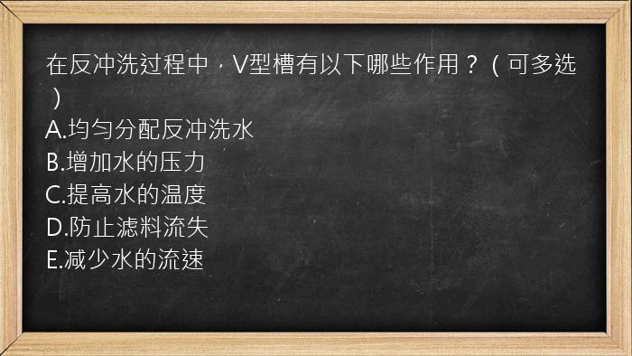 在反冲洗过程中，V型槽有以下哪些作用？（可多选）