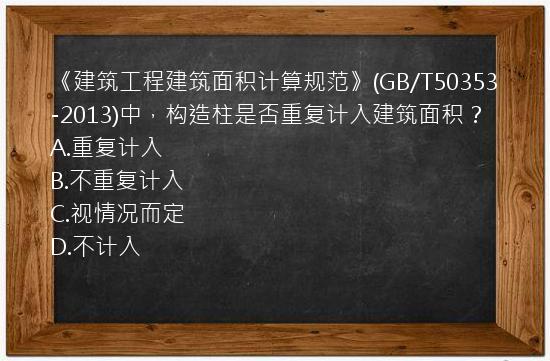 《建筑工程建筑面积计算规范》(GB/T50353-2013)中，构造柱是否重复计入建筑面积？