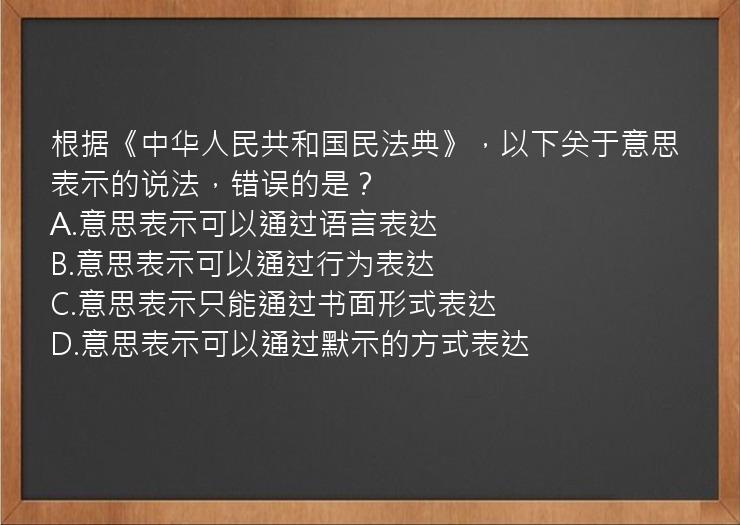 根据《中华人民共和国民法典》，以下关于意思表示的说法，错误的是？