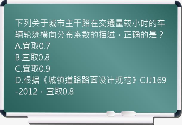 下列关于城市主干路在交通量较小时的车辆轮迹横向分布系数的描述，正确的是？