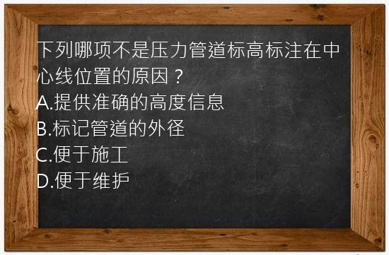 下列哪项不是压力管道标高标注在中心线位置的原因？