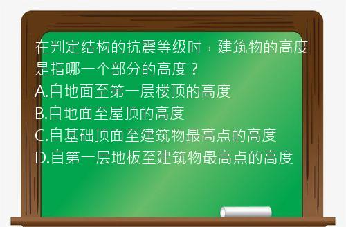 在判定结构的抗震等级时，建筑物的高度是指哪一个部分的高度？