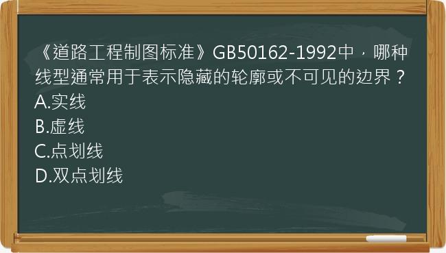 《道路工程制图标准》GB50162-1992中，哪种线型通常用于表示隐藏的轮廓或不可见的边界？