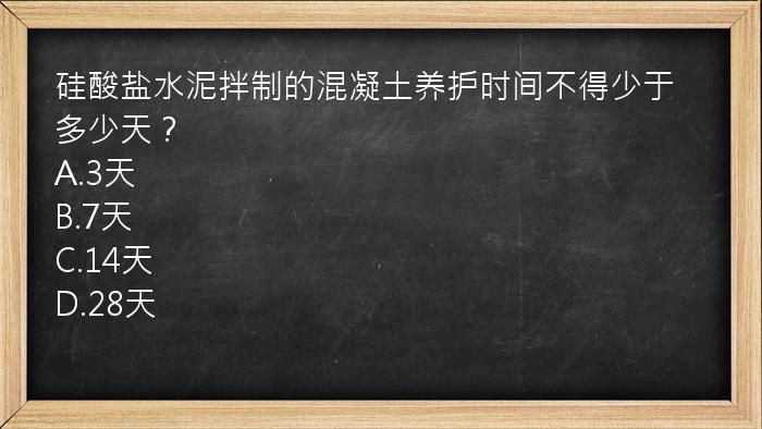 硅酸盐水泥拌制的混凝土养护时间不得少于多少天？