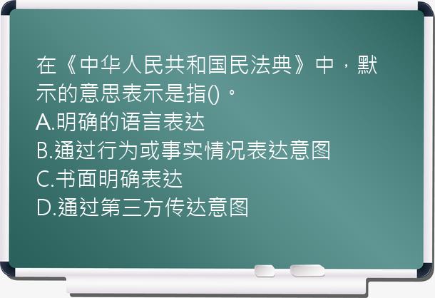 在《中华人民共和国民法典》中，默示的意思表示是指()。