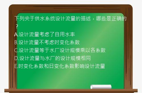 下列关于供水系统设计流量的描述，哪些是正确的？