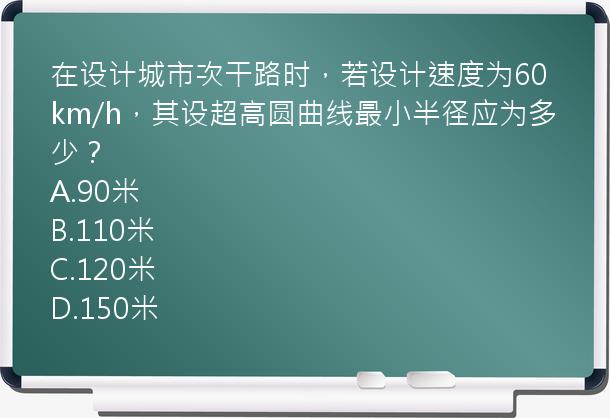 在设计城市次干路时，若设计速度为60km/h，其设超高圆曲线最小半径应为多少？