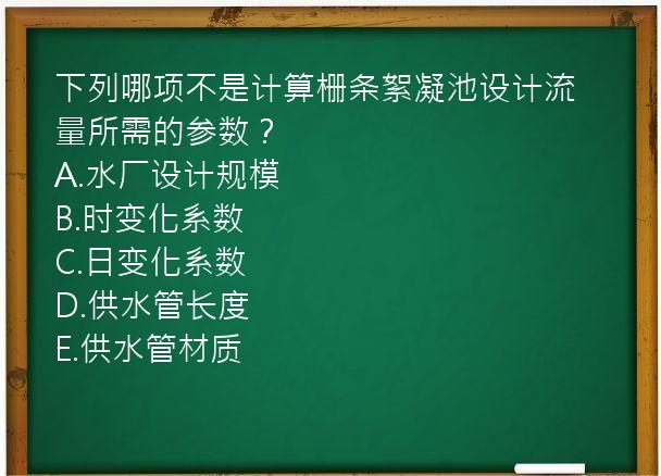 下列哪项不是计算栅条絮凝池设计流量所需的参数？