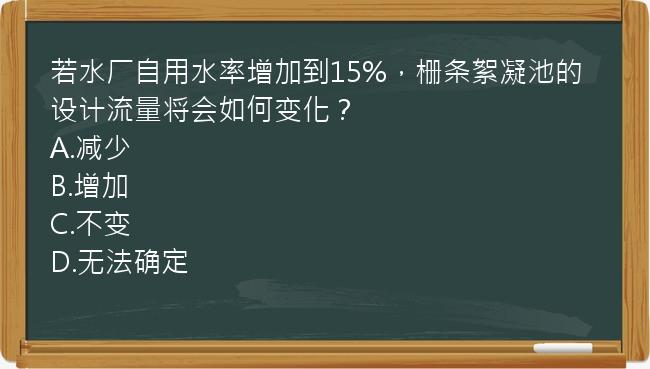 若水厂自用水率增加到15%，栅条絮凝池的设计流量将会如何变化？