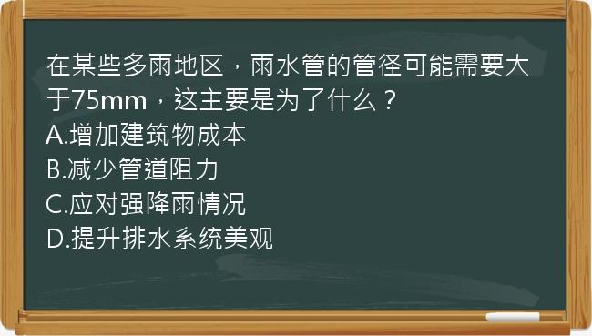 在某些多雨地区，雨水管的管径可能需要大于75mm，这主要是为了什么？