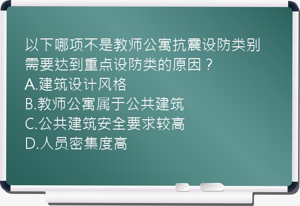 以下哪项不是教师公寓抗震设防类别需要达到重点设防类的原因？