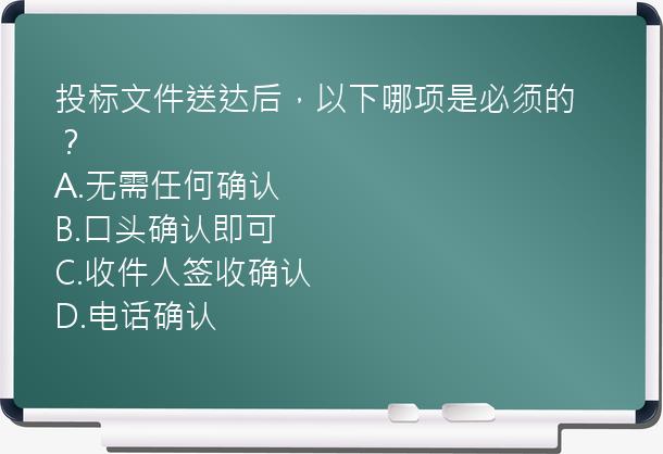 投标文件送达后，以下哪项是必须的？