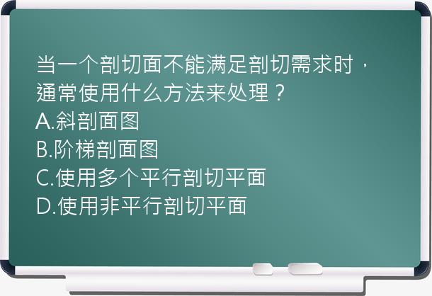 当一个剖切面不能满足剖切需求时，通常使用什么方法来处理？