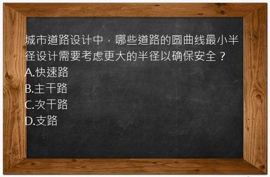 城市道路设计中，哪些道路的圆曲线最小半径设计需要考虑更大的半径以确保安全？