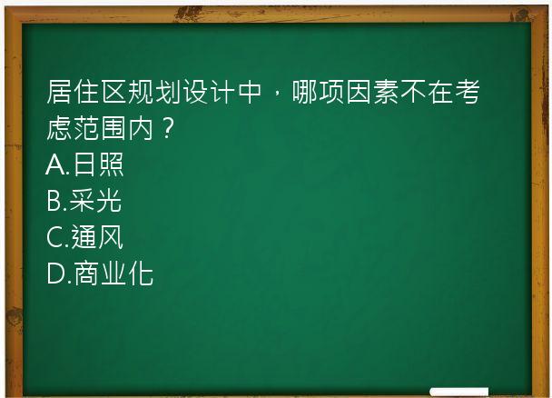 居住区规划设计中，哪项因素不在考虑范围内？