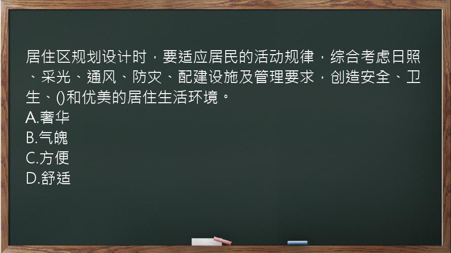 居住区规划设计时，要适应居民的活动规律，综合考虑日照、采光、通风、防灾、配建设施及管理要求，创造安全、卫生、()和优美的居住生活环境。