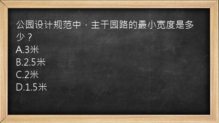 公园设计规范中，主干园路的最小宽度是多少？