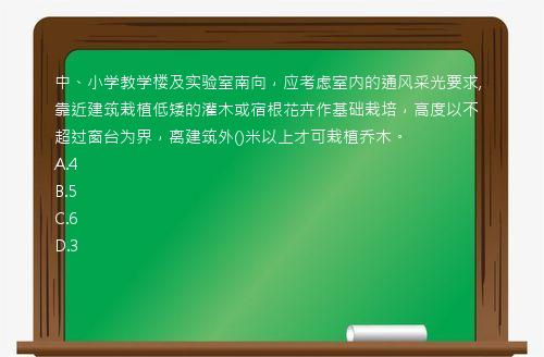 中、小学教学楼及实验室南向，应考虑室内的通风采光要求,靠近建筑栽植低矮的灌木或宿根花卉作基础栽培，高度以不超过窗台为界，离建筑外()米以上才可栽植乔木。